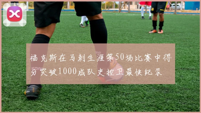 福克斯在马刺生涯第50场比赛中得分突破1000成队史控卫最快纪录